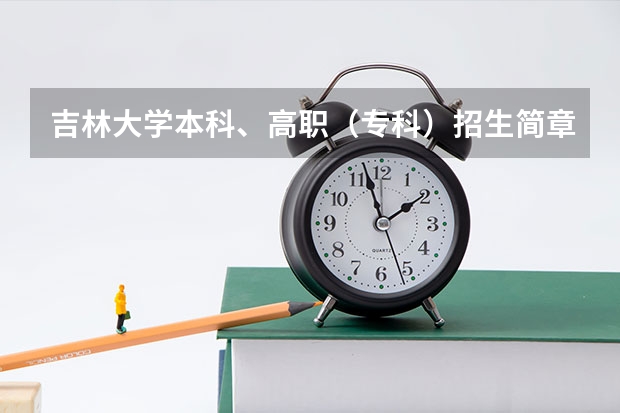 吉林大学本科、高职(专科)招生简章,招生专业()(泉州幼儿师范高等专科学校秋季招生简章,招生专业)