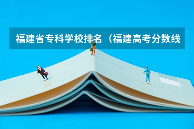 福建省专科学校排名（福建高考分数线2023一本,二本,专科分数线）
