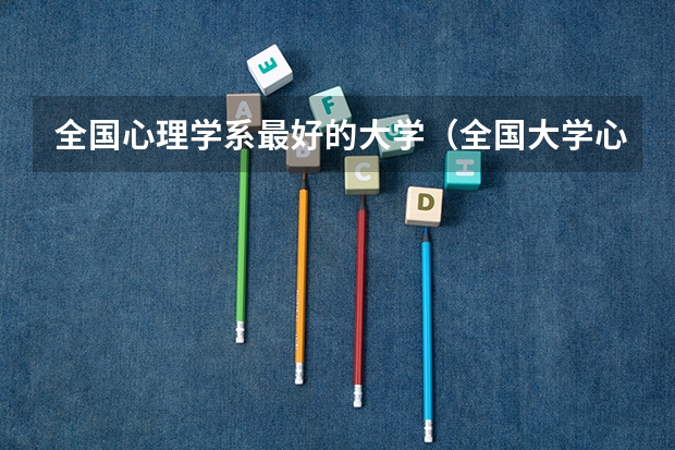 全国心理学系最好的大学（全国大学心理学专业排名）