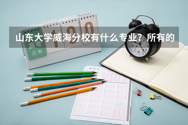 山东大学威海分校有什么专业？所有的。