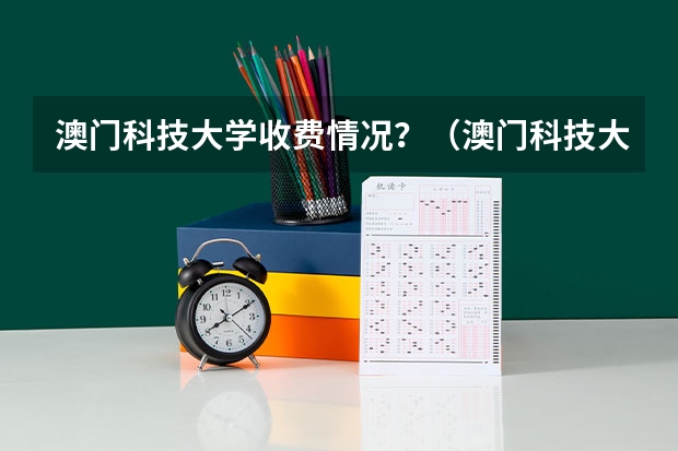 澳门科技大学收费情况？（澳门科技大学考内地研究生？）