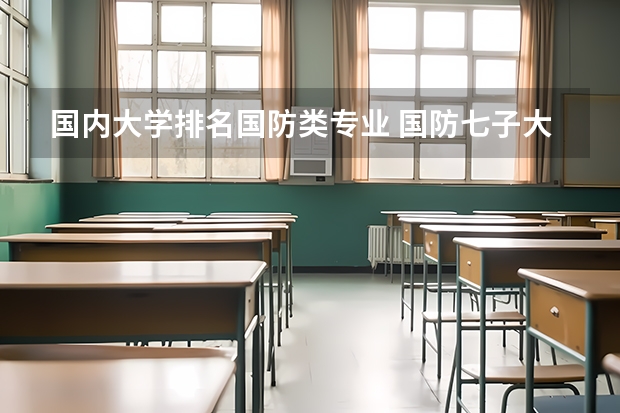 国内大学排名国防类专业 国防七子大学实力排名