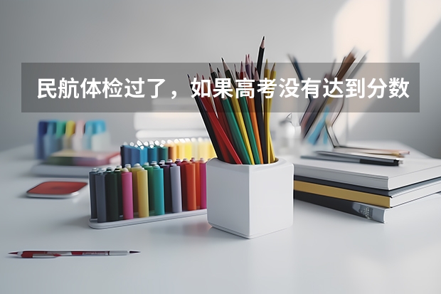 民航体检过了，如果高考没有达到分数线，怎么办？