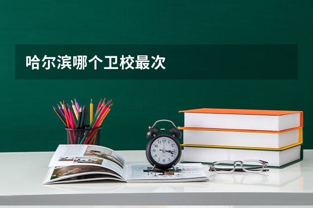 哈尔滨哪个卫校最次