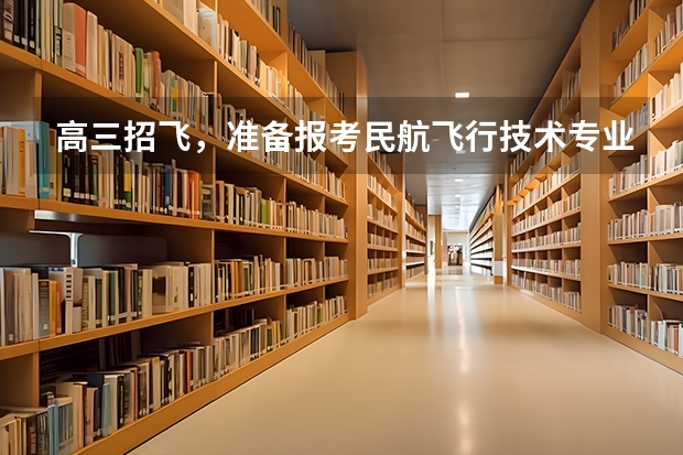 高三招飞，准备报考民航飞行技术专业（民航招飞条件）