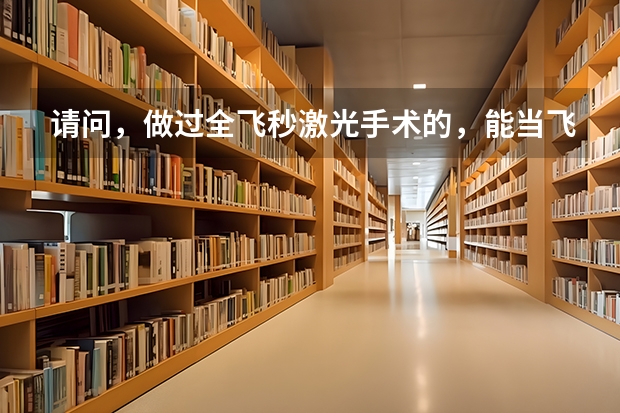 请问,做过全飞秒激光手术的,能当飞行员吗?