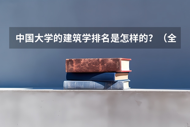 中国大学的建筑学排名是怎样的？（全国大学建筑学排名）