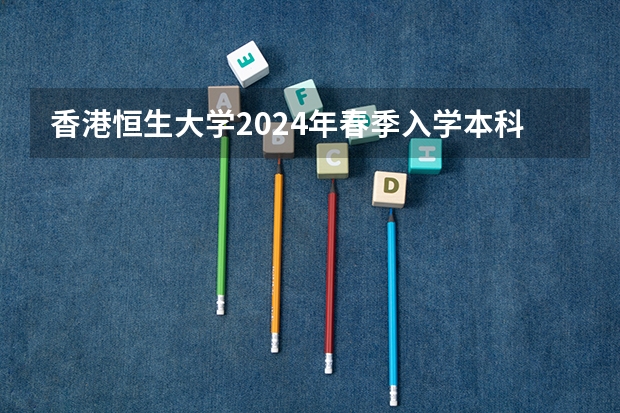 香港恒生大学2024年春季入学本科内地招生开始！！！（香港的大学对内地招生条件）