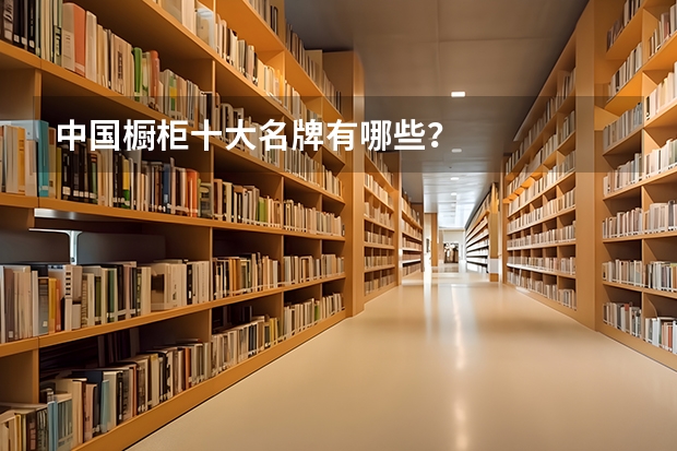 中国橱柜十大名牌有哪些？