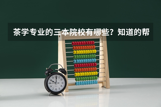 茶学专业的三本院校有哪些？知道的帮帮忙吧