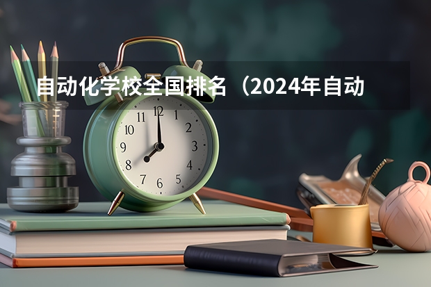 自动化学校全国排名（2024年自动化专业大学排名及评级结果揭晓：清华大学、浙江大学前二）