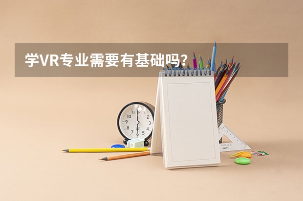 学VR专业需要有基础吗？