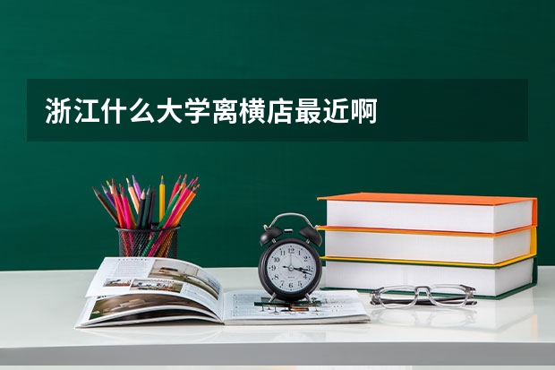 浙江什么大学离横店最近啊