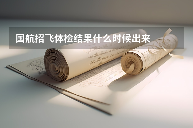 国航招飞体检结果什么时候出来
