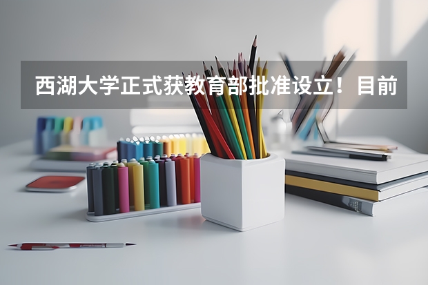 西湖大学正式获教育部批准设立！目前进展如何，有哪些专业？