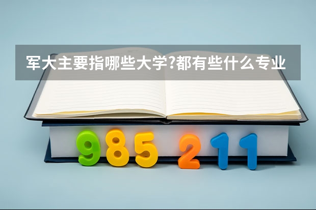 军大主要指哪些大学?都有些什么专业呢？