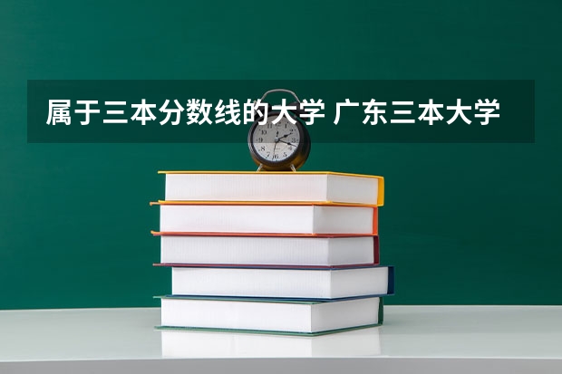 属于三本分数线的大学 广东三本大学排名及分数线