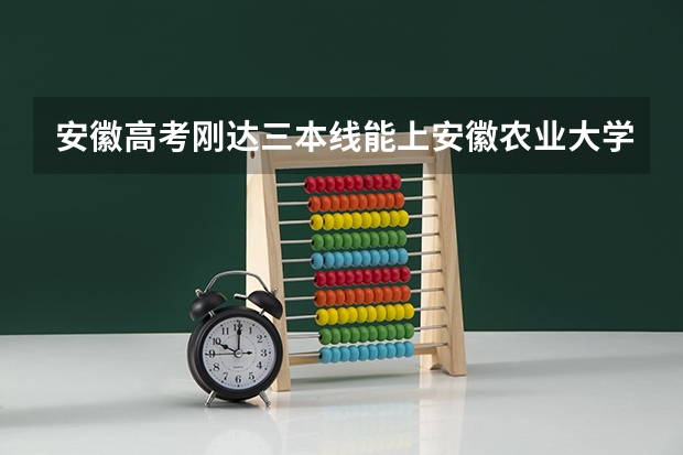 安徽高考刚达三本线能上安徽农业大学吗?