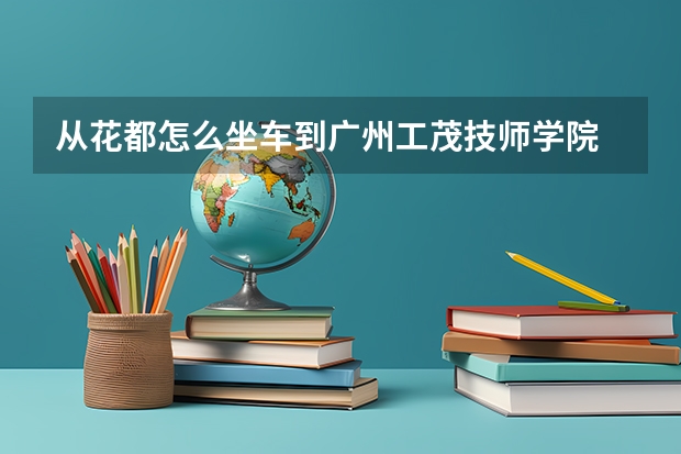 从花都怎么坐车到广州工茂技师学院