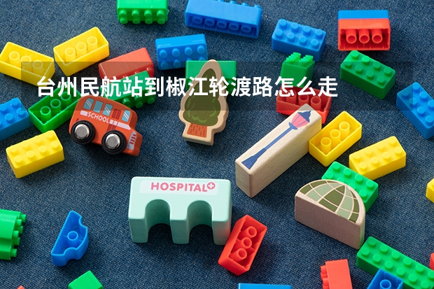 台州民航站到椒江轮渡路怎么走
