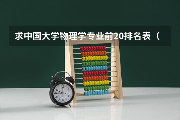 求中国大学物理学专业前20排名表（中国人民大学哪四个“王牌专业”最热门？）