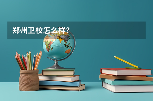郑州卫校怎么样？