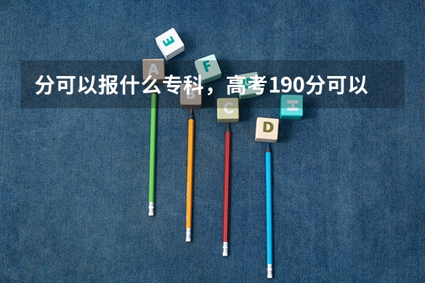 分可以报什么专科，高考190分可以读的学校