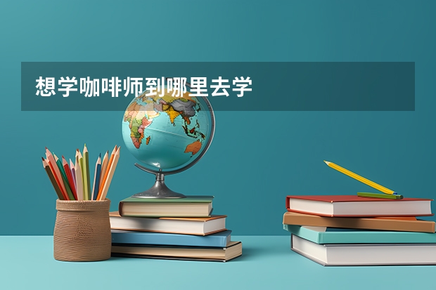 想学咖啡师到哪里去学