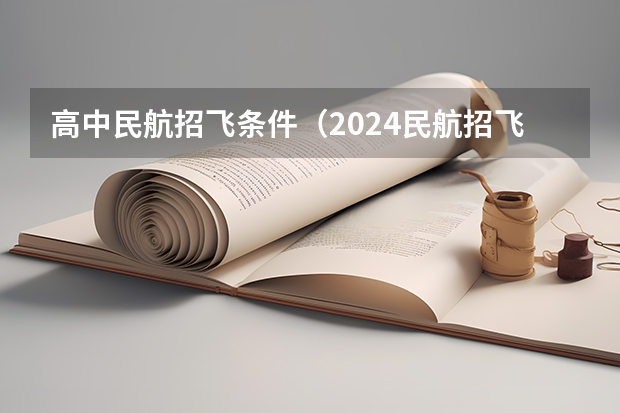 高中民航招飞条件（2024民航招飞报名时间及条件）