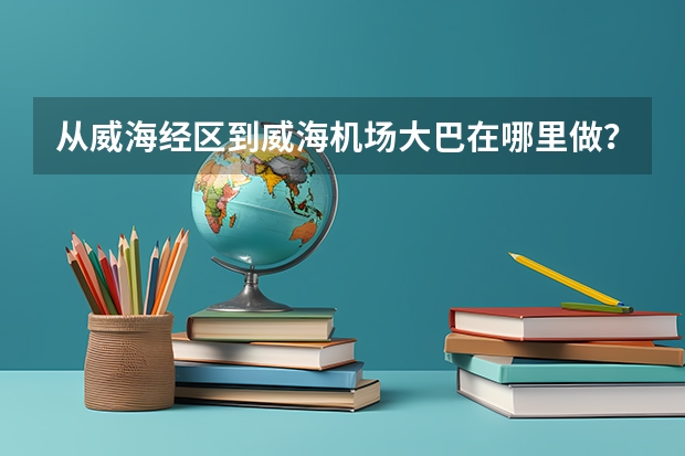 从威海经区到威海机场大巴在哪里做?高德地图那个威海民航直属售票处显示该站点已关闭,最近有做的吗,急