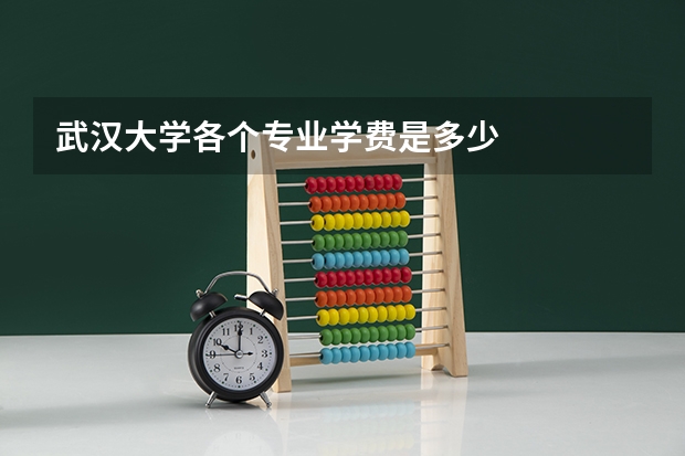 武汉大学各个专业学费是多少