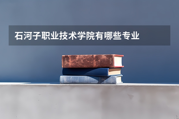 石河子职业技术学院有哪些专业
