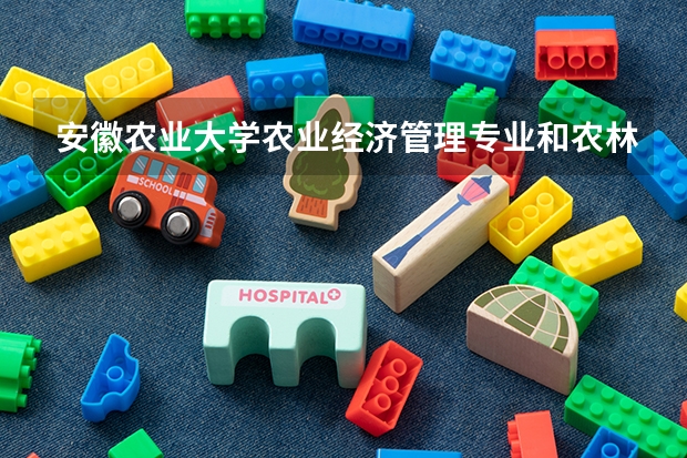 安徽农业大学农业经济管理专业和农林经济管理专业有什么不同