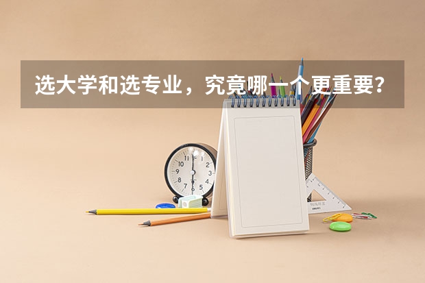 选大学和选专业，究竟哪一个更重要？为什么？