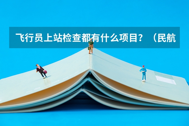 飞行员上站检查都有什么项目？（民航飞行员）