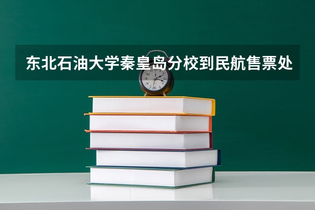 东北石油大学秦皇岛分校到民航售票处怎么走