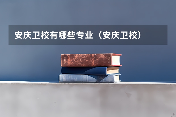 安庆卫校有哪些专业（安庆卫校）