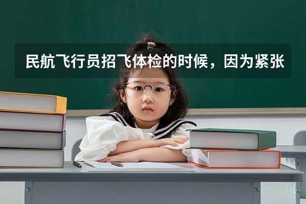 民航飞行员招飞体检的时候，因为紧张，呼吸不匀称，心跳还很快，结果心电图被要求复查(还是以心脏彩超的（民航招飞体检全介绍（通俗易懂版，建议新手收藏））