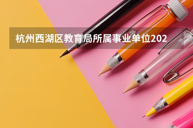 杭州西湖区教育局所属事业单位2024年2月招聘教师13人公告（7月浙江杭州市西湖区教育局所属学校教师直接招聘公告）