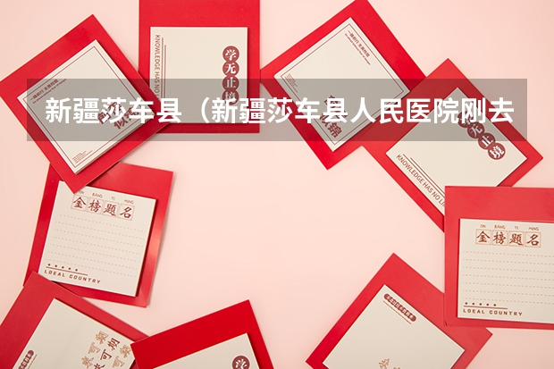 新疆莎车县（新疆莎车县人民医院刚去的工资待遇咋样？）