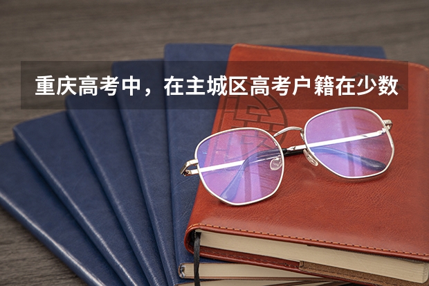 重庆高考中，在主城区高考户籍在少数民族聚居地的少数民族加分吗？