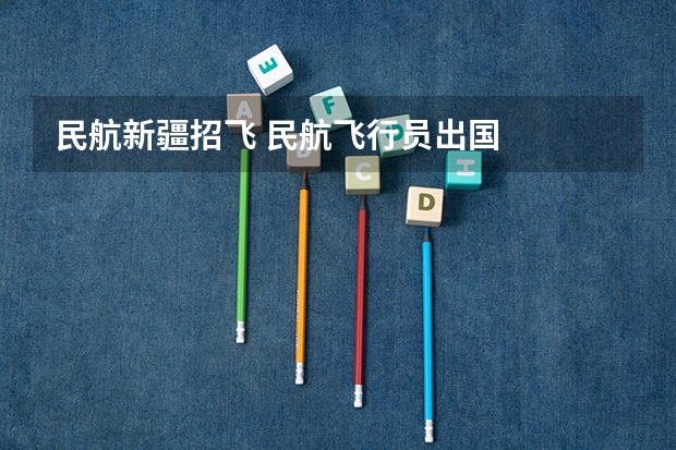 民航新疆招飞 民航飞行员出国