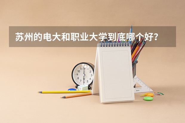 苏州的电大和职业大学到底哪个好？