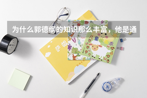 为什么郭德纲的知识那么丰富，他是通过什么途径实现的？