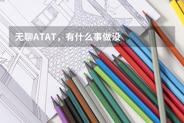 无聊ATAT，有什么事做没