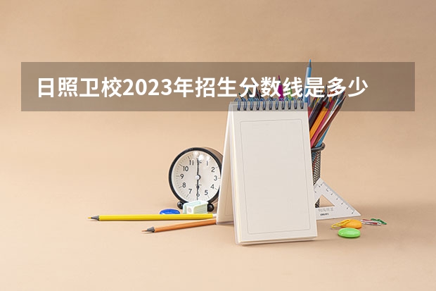 日照卫校2023年招生分数线是多少