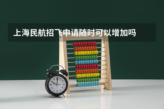 上海民航招飞申请随时可以增加吗