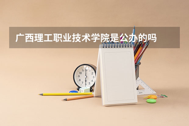 广西理工职业技术学院是公办的吗