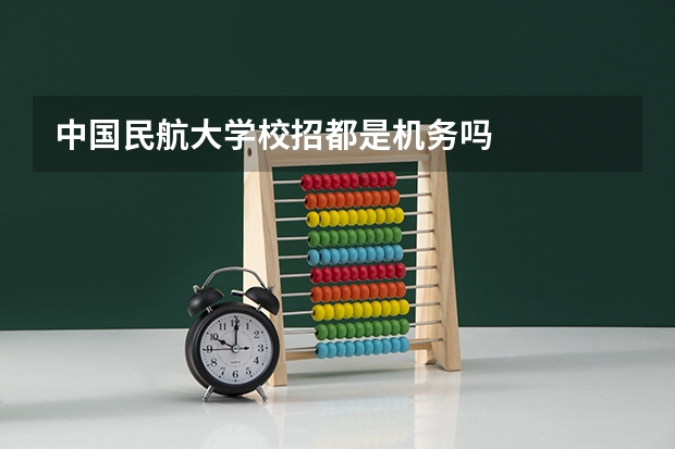 中国民航大学校招都是机务吗