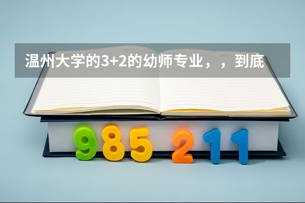 温州大学的3+2的幼师专业，，到底应该怎么考，，它是怎么考上的